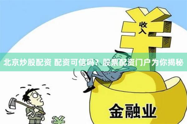 北京炒股配资 配资可信吗？股票配资门户为你揭秘