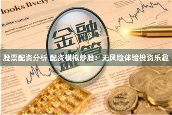 股票配资分析 配资模拟炒股：无风险体验投资乐趣