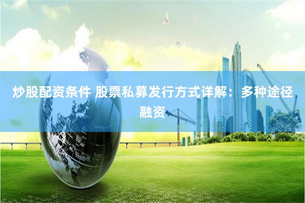 炒股配资条件 股票私募发行方式详解：多种途径融资