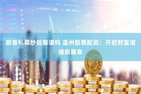 跟着私募炒股靠谱吗 温州股票配资：开启财富增值新篇章
